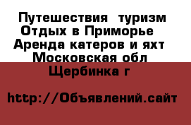 Путешествия, туризм Отдых в Приморье - Аренда катеров и яхт. Московская обл.,Щербинка г.